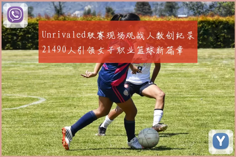Unrivaled联赛现场观战人数创纪录21490人引领女子职业篮球新篇章