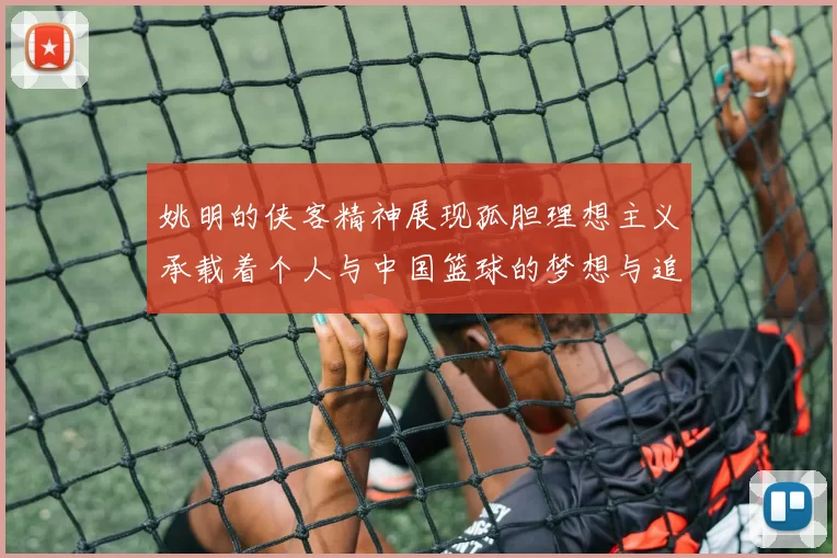 姚明的侠客精神展现孤胆理想主义承载着个人与中国篮球的梦想与追求