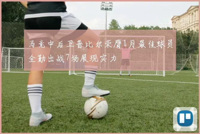 马竞中后卫普比尔荣膺1月最佳球员全勤出战7场展现实力